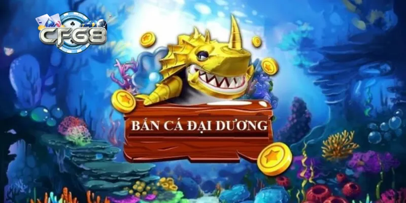 Khám phá trò chơi bắn cá đại dương CF68