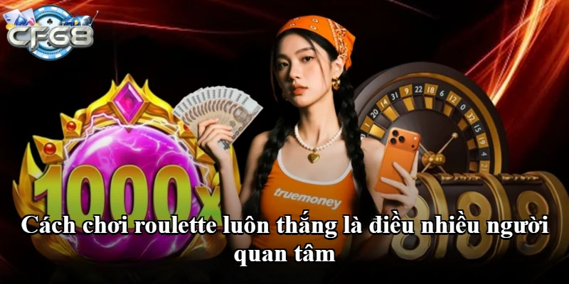 Cách chơi roulette luôn thắng là điều nhiều người quan tâm