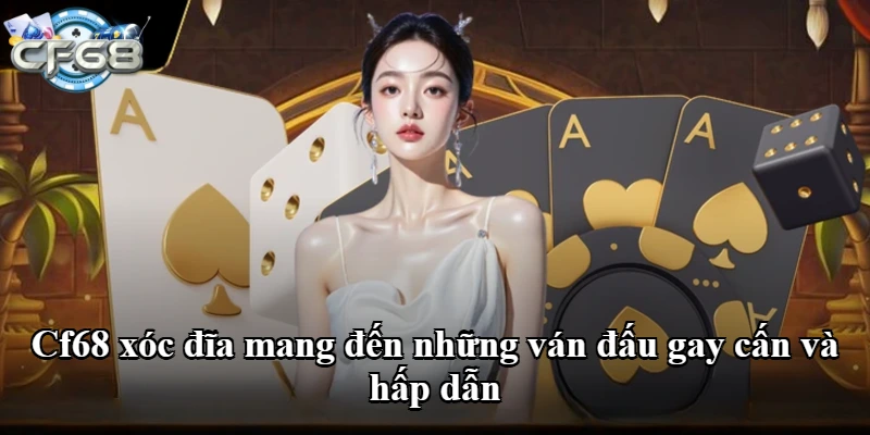 Cf68 xóc đĩa mang đến những ván đấu gay cấn và hấp dẫn
