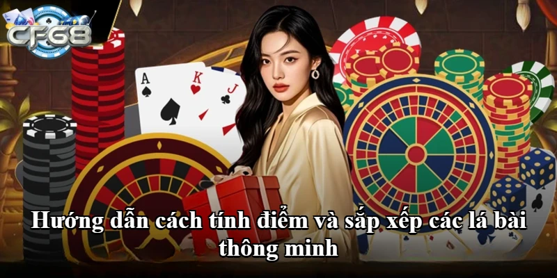 Hướng dẫn cách tính điểm và sắp xếp các lá bài thông minh
