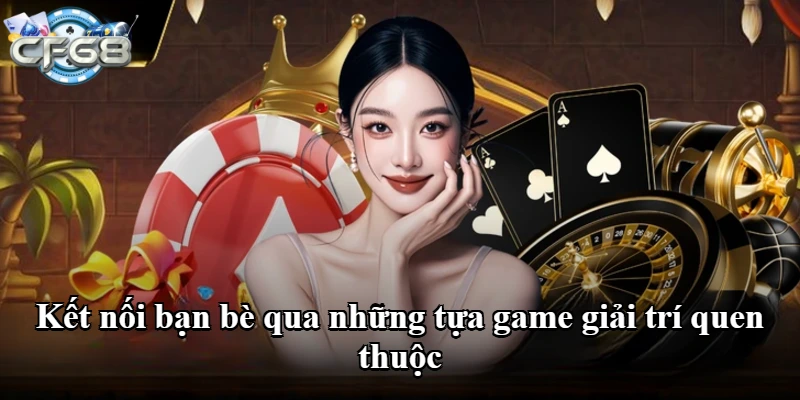Kết nối bạn bè qua những tựa game giải trí quen thuộc