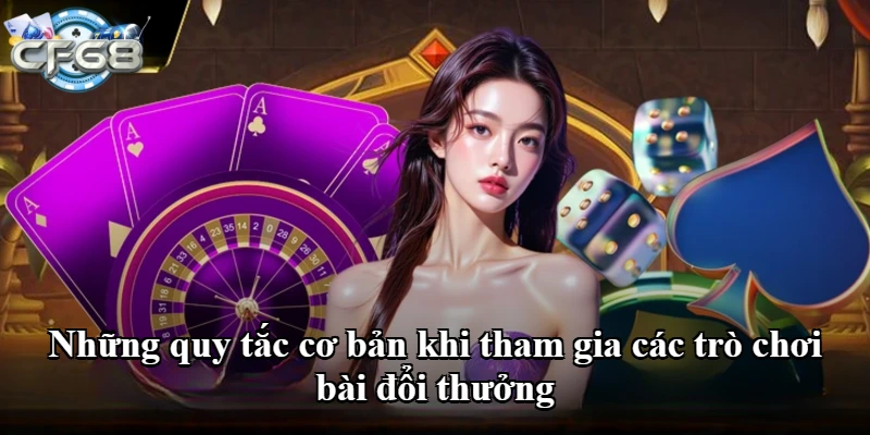Những quy tắc cơ bản khi tham gia các trò chơi bài đổi thưởng