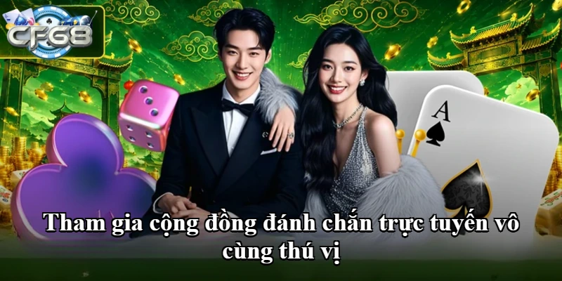 Tham gia cộng đồng đánh chắn trực tuyến vô cùng thú vị