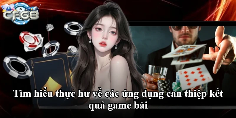 Tìm hiểu thực hư về các ứng dụng can thiệp kết quả game bài